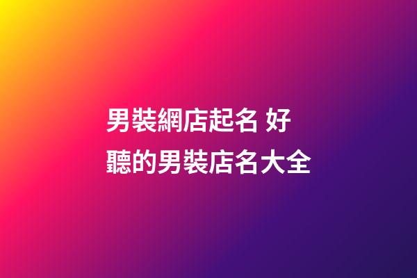 男裝網店起名 好聽的男裝店名大全-第1張-店鋪起名-玄機派